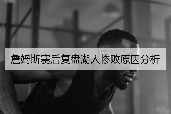 詹姆斯赛后复盘湖人惨败原因分析