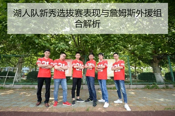 湖人队新秀选拔赛表现与詹姆斯外援组合解析